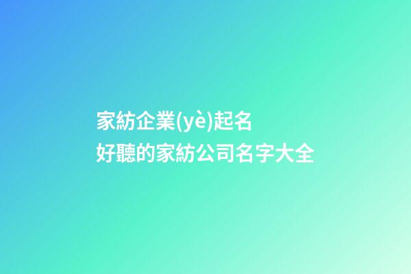 家紡企業(yè)起名 好聽的家紡公司名字大全